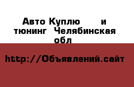 Авто Куплю - GT и тюнинг. Челябинская обл.